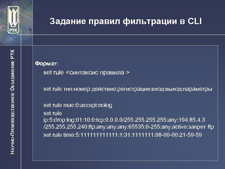 НАУЧНО-ПРОИЗВОДСТВЕННОЕ ОБЪЕДИНЕНИЕ РТК Задание правил фильтрации в CLI Формат: set rule <синтаксис правила >