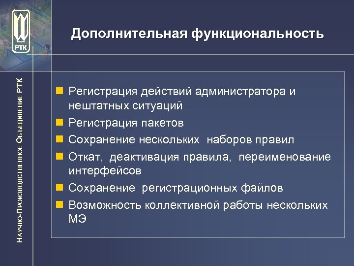 НАУЧНО-ПРОИЗВОДСТВЕННОЕ ОБЪЕДИНЕНИЕ РТК Дополнительная функциональность n Регистрация действий администратора и нештатных ситуаций n Регистрация