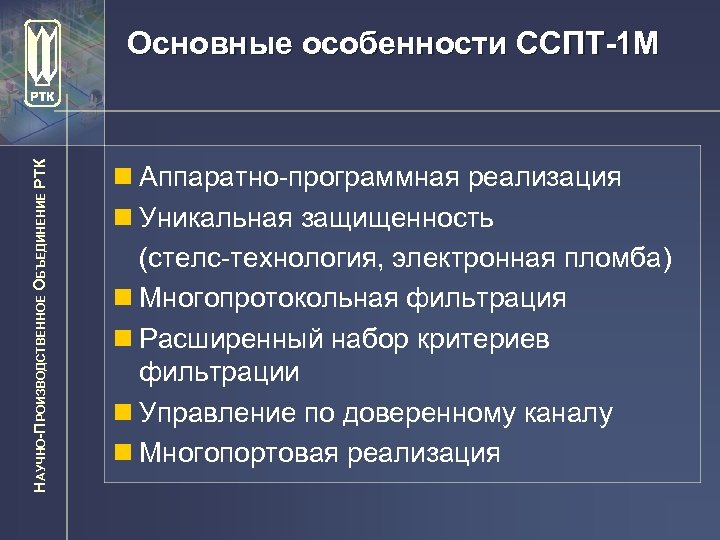 НАУЧНО-ПРОИЗВОДСТВЕННОЕ ОБЪЕДИНЕНИЕ РТК Основные особенности ССПТ-1 М n Аппаратно-программная реализация n Уникальная защищенность (стелс-технология,