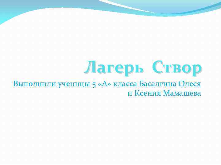 Лагерь Створ Выполнили ученицы 5 «А» класса Басалгина Олеся и Ксения Мамашева 