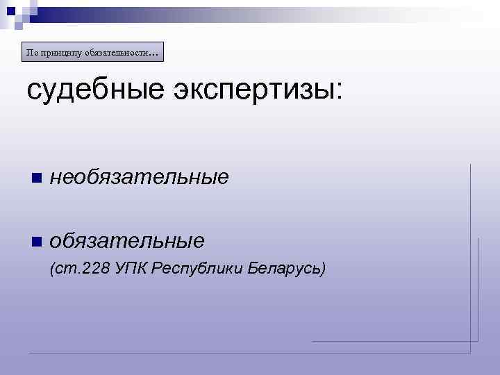 По принципу обязательности… судебные экспертизы: n необязательные n обязательные (ст. 228 УПК Республики Беларусь)