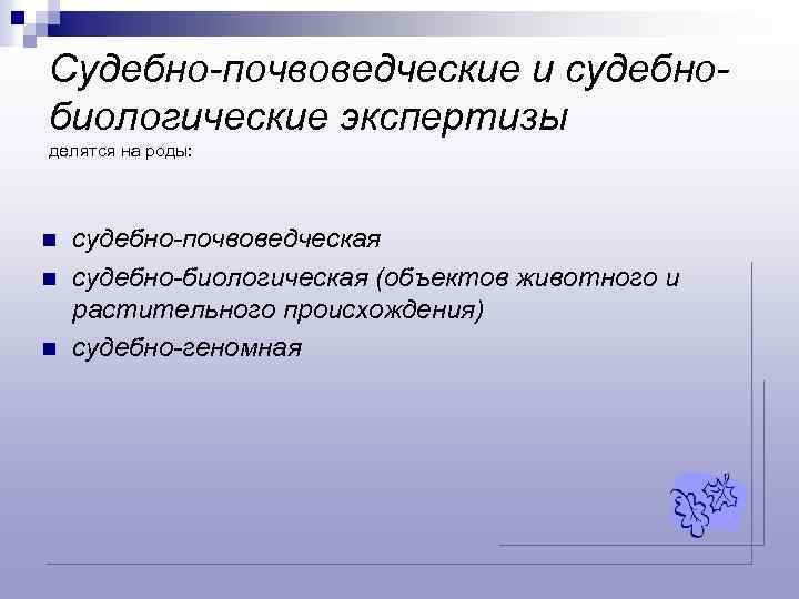 Судебно-почвоведческие и судебнобиологические экспертизы делятся на роды: n n n судебно-почвоведческая судебно-биологическая (объектов животного