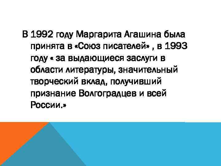 В 1992 году Маргарита Агашина была принята в «Союз писателей» , в 1993 году