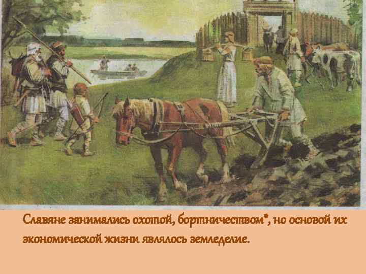 Славяне занимались охотой, бортничеством*, но основой их экономической жизни являлось земледелие. 