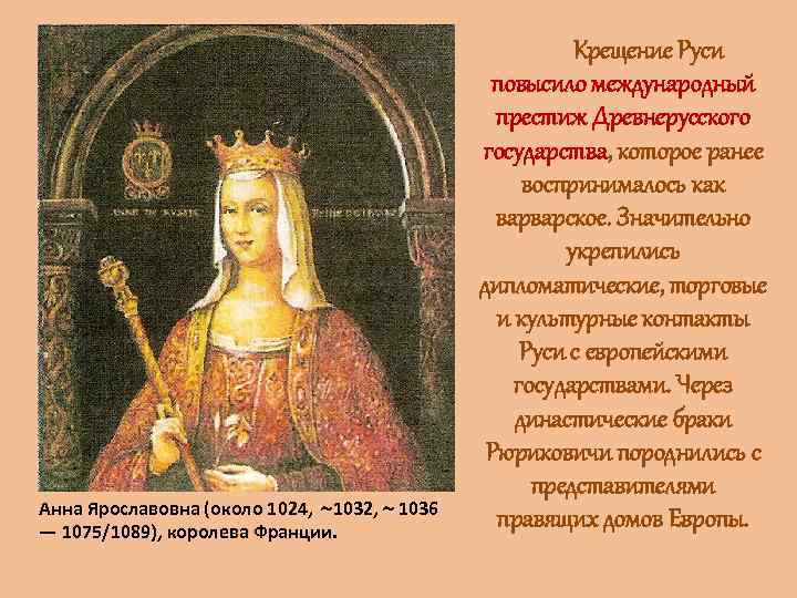 Анна Ярославовна (около 1024, 1032, 1036 — 1075/1089), королева Франции. Крещение Руси повысило международный