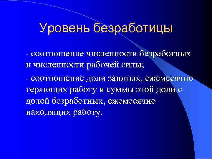 Уровень безработицы - соотношение численности безработных и численности рабочей силы; - соотношение доли занятых,