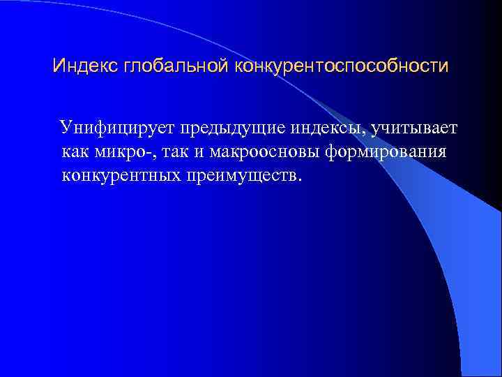 Индекс глобальной конкурентоспособности Унифицирует предыдущие индексы, учитывает как микро-, так и макроосновы формирования конкурентных