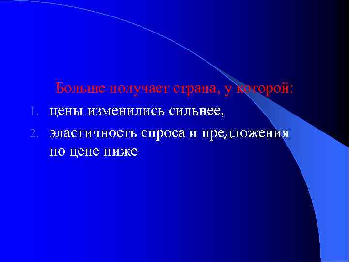 Больше получает страна, у которой: 1. цены изменились сильнее, 2. эластичность спроса и предложения