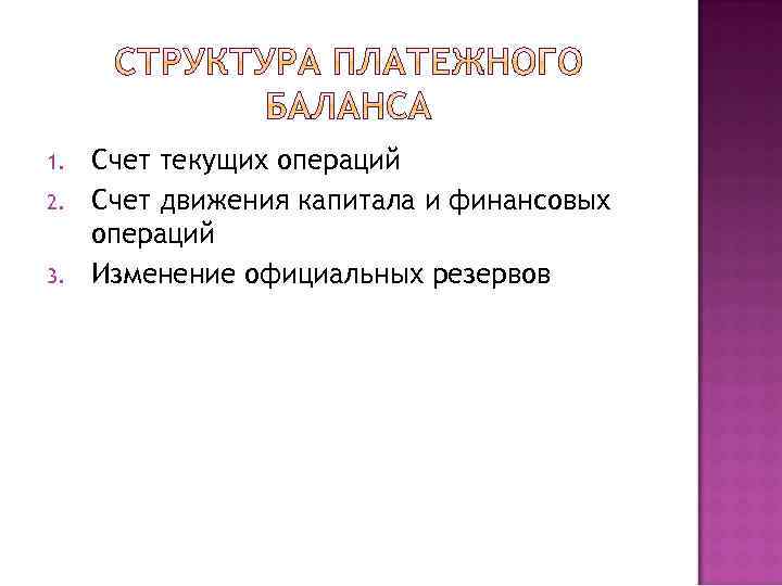 1. 2. 3. Счет текущих операций Счет движения капитала и финансовых операций Изменение официальных