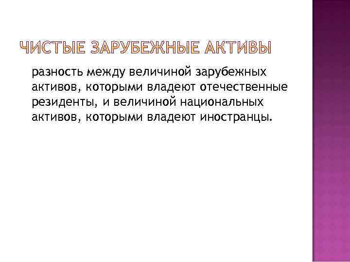 разность между величиной зарубежных активов, которыми владеют отечественные резиденты, и величиной национальных активов, которыми