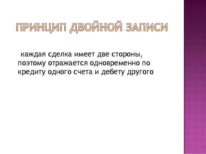 каждая сделка имеет две стороны, поэтому отражается одновременно по кредиту одного счета и дебету