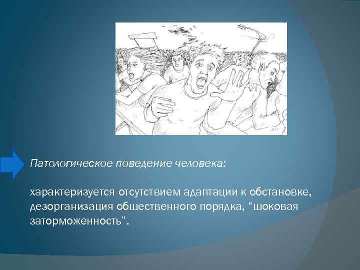 Патологическое поведение человека: характеризуется отсутствием адаптации к обстановке, дезорганизация общественного порядка, “шоковая заторможенность”. 