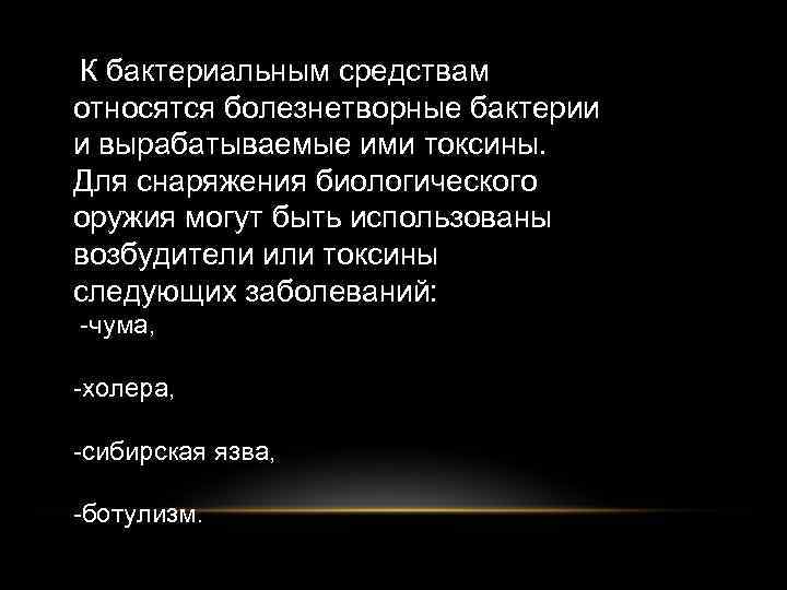 К бактериальным средствам относятся болезнетворные бактерии и вырабатываемые ими токсины. Для снаряжения биологического оружия