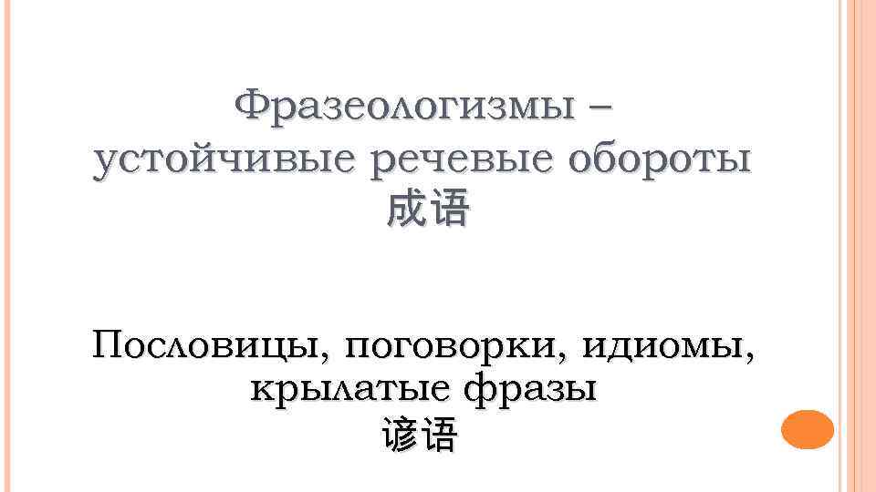 Фразеологизмы – устойчивые речевые обороты 成语 Пословицы, поговорки, идиомы, крылатые фразы 谚语 