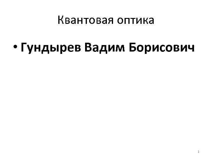 Квантовая оптика • Гундырев Вадим Борисович 1 