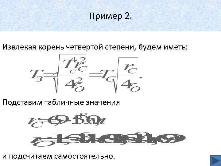 Пример 2. Извлекая корень четвертой степени, будем иметь: Подставим табличные значения и подсчитаем самостоятельно.