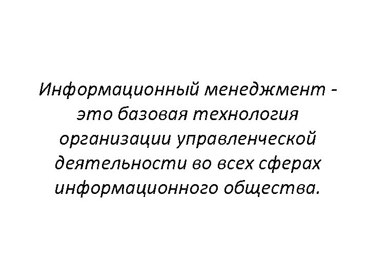 Информационный менеджмент это базовая технология организации управленческой деятельности во всех сферах информационного общества. 