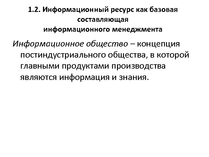 1. 2. Информационный ресурс как базовая составляющая информационного менеджмента Информационное общество – концепция постиндустриального