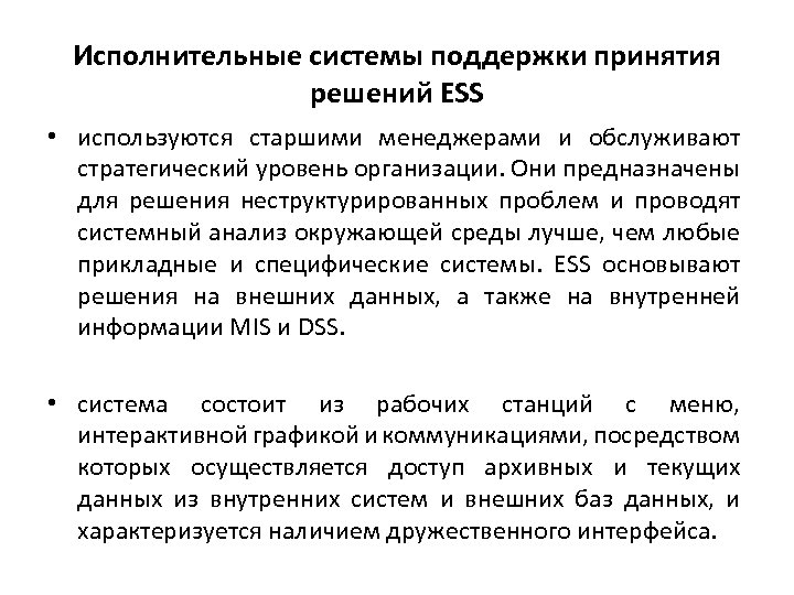 Исполнительные системы поддержки принятия решений ESS • используются старшими менеджерами и обслуживают стратегический уровень