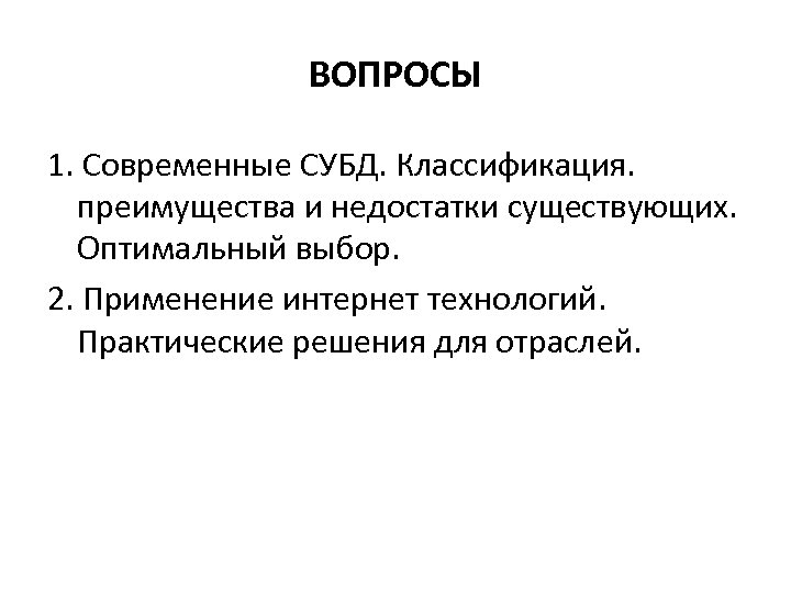 ВОПРОСЫ 1. Современные СУБД. Классификация. преимущества и недостатки существующих. Оптимальный выбор. 2. Применение интернет