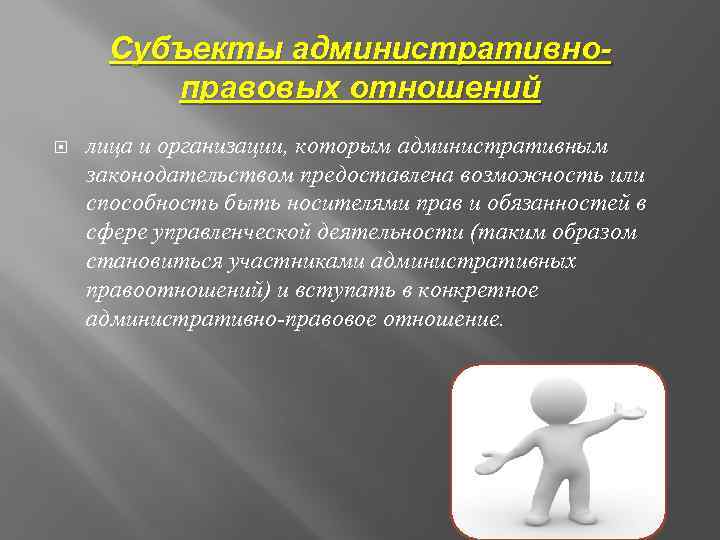 Субъекты административноправовых отношений лица и организации, которым административным законодательством предоставлена возможность или способность быть