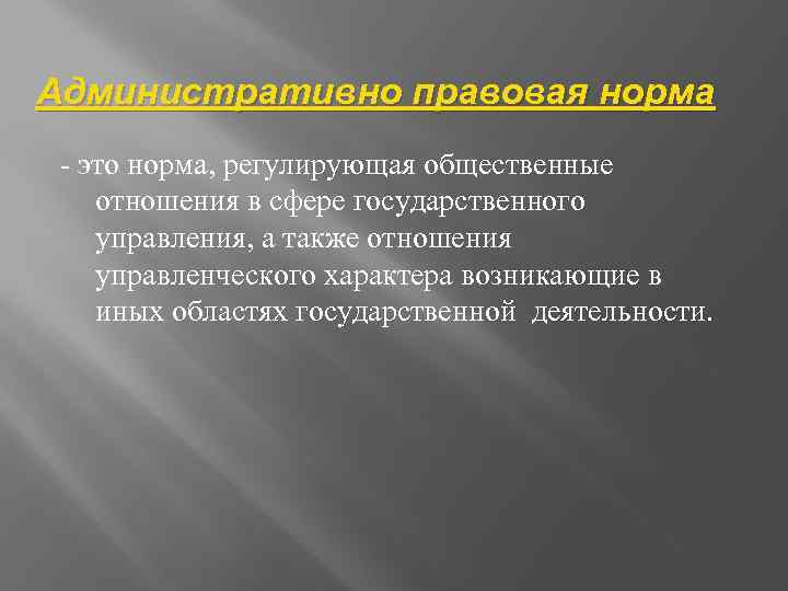 Административно правовая норма - это норма, регулирующая общественные отношения в сфере государственного управления, а