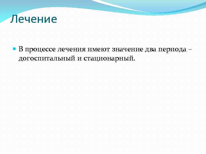 Лечение В процессе лечения имеют значение два периода – догоспитальный и стационарный. 
