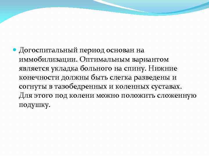  Догоспитальный период основан на иммобилизации. Оптимальным вариантом является укладка больного на спину. Нижние