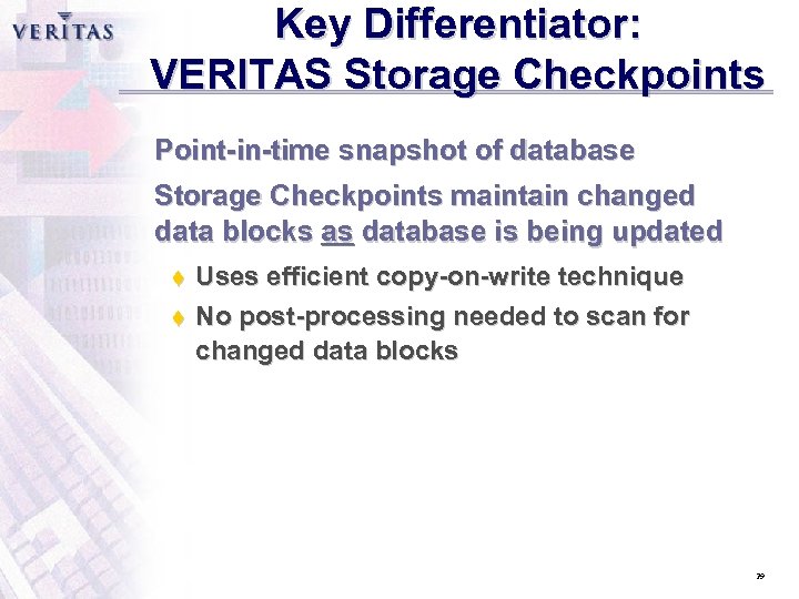 Key Differentiator: VERITAS Storage Checkpoints Point-in-time snapshot of database Storage Checkpoints maintain changed data