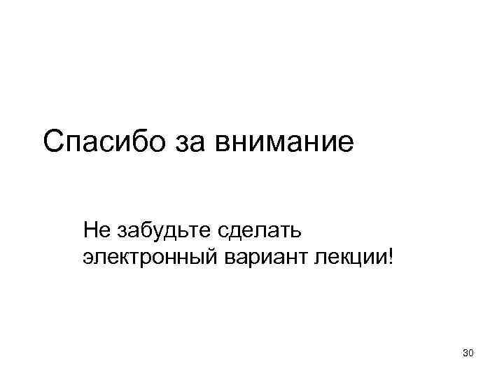 Спасибо за внимание Не забудьте сделать электронный вариант лекции! 30 