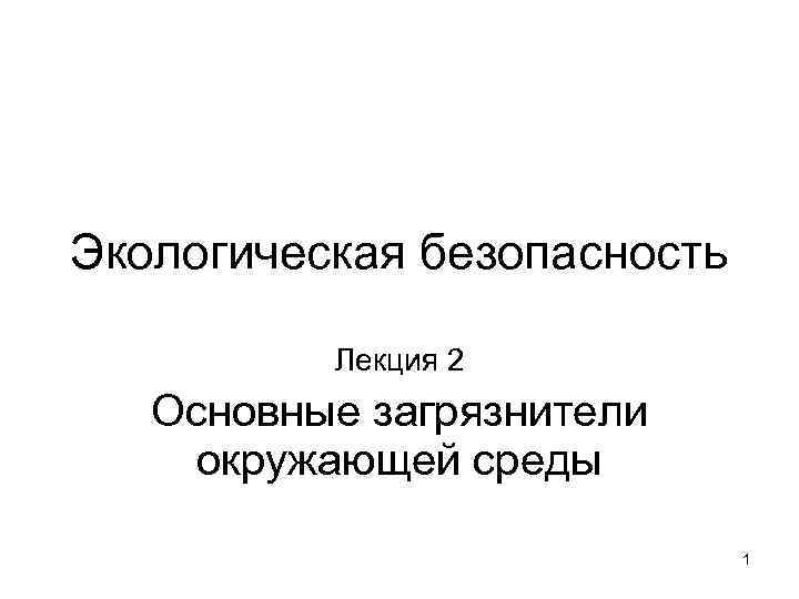 Экологическая безопасность Лекция 2 Основные загрязнители окружающей среды 1 