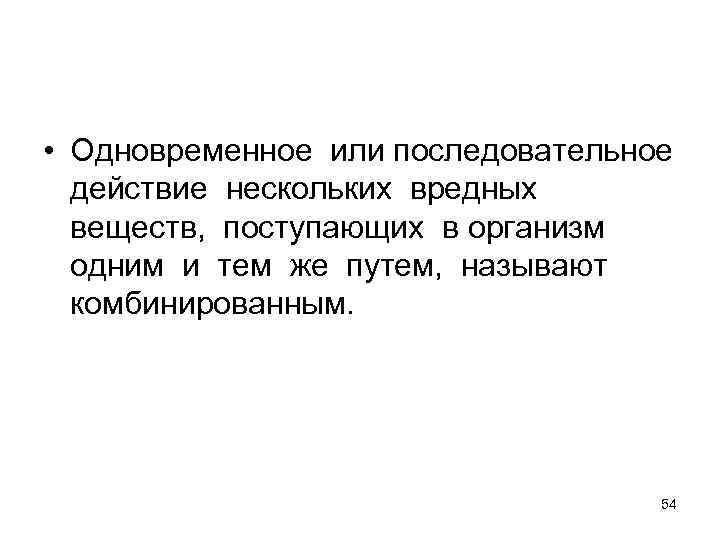  • Одновременное или последовательное действие нескольких вредных веществ, поступающих в организм одним и