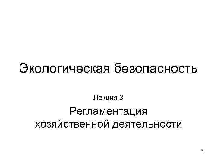 Экологическая безопасность Лекция 3 Регламентация хозяйственной деятельности 1 