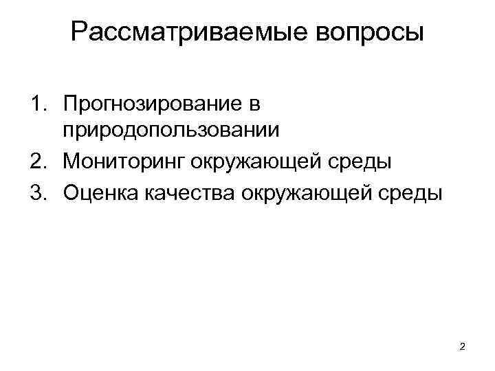 Рассматриваемые вопросы 1. Прогнозирование в природопользовании 2. Мониторинг окружающей среды 3. Оценка качества окружающей