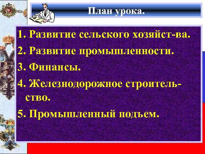 План урока. 1. Развитие сельского хозяйст-ва. 2. Развитие промышленности. 3. Финансы. 4. Железнодорожное строительство.