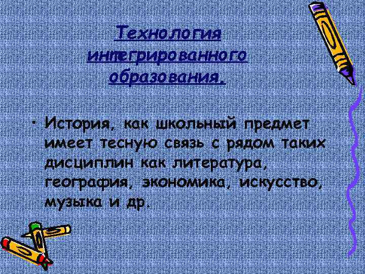 Технология интегрированного образования. • История, как школьный предмет имеет тесную связь с рядом таких