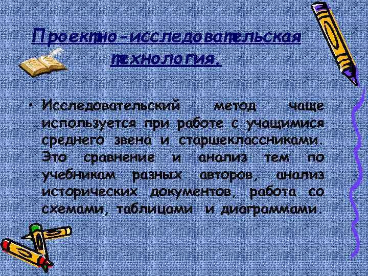 Проектно-исследовательская технология. • Исследовательский метод чаще используется при работе с учащимися среднего звена и
