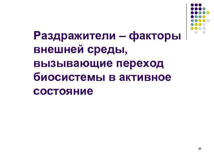 Раздражители – факторы внешней среды, вызывающие переход биосистемы в активное состояние 18 