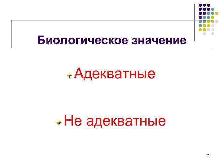 Биологическое значение Адекватные Не адекватные 21 