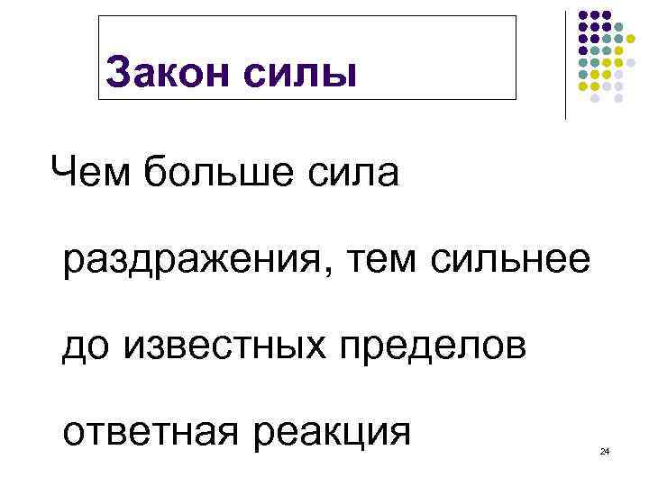 Закон силы Чем больше сила раздражения, тем сильнее до известных пределов ответная реакция 24