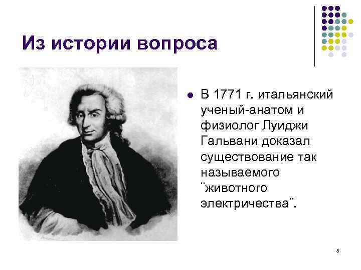 Из истории вопроса l В 1771 г. итальянский ученый-анатом и физиолог Луиджи Гальвани доказал