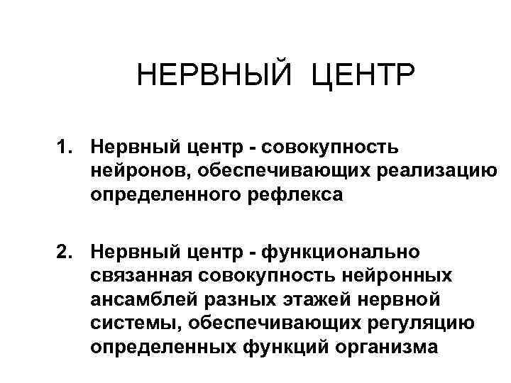 НЕРВНЫЙ ЦЕНТР 1. Нервный центр - совокупность нейронов, обеспечивающих реализацию определенного рефлекса 2. Нервный