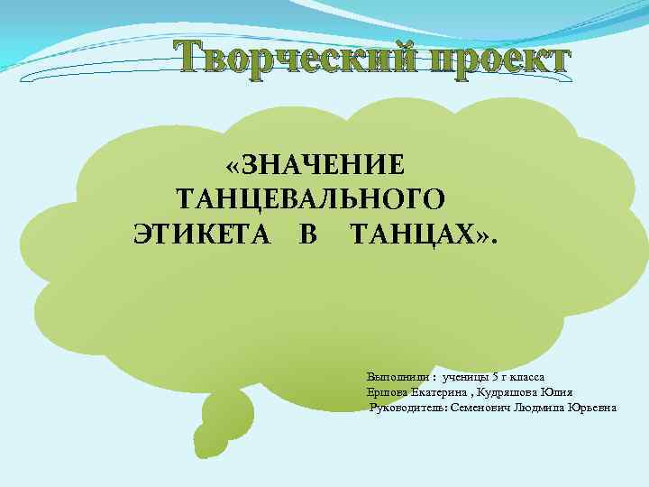 Творческий проект «ЗНАЧЕНИЕ ТАНЦЕВАЛЬНОГО ЭТИКЕТА В ТАНЦАХ» . Выполнили : ученицы 5 г класса