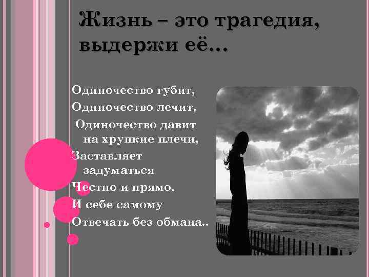 Жизнь – это трагедия, выдержи её… Одиночество губит, Одиночество лечит, Одиночество давит на хрупкие