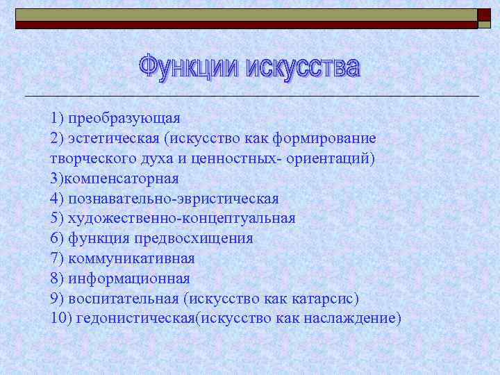 1) преобразующая 2) эстетическая (искусство как формирование творческого духа и ценностных- ориентаций) 3)компенсаторная 4)