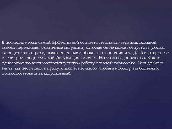 В последние годы самой эффективной считается гештальт-терапия. Больной заново переживает различные ситуации, которые он