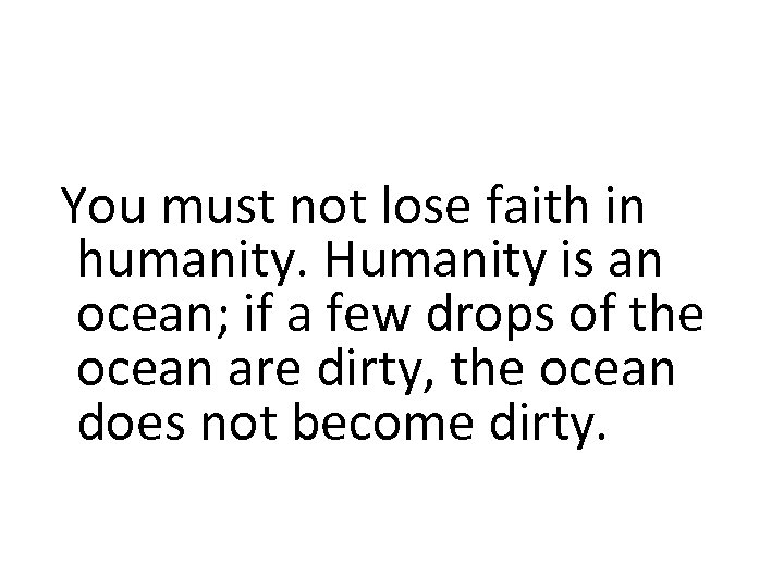  You must not lose faith in humanity. Humanity is an ocean; if a