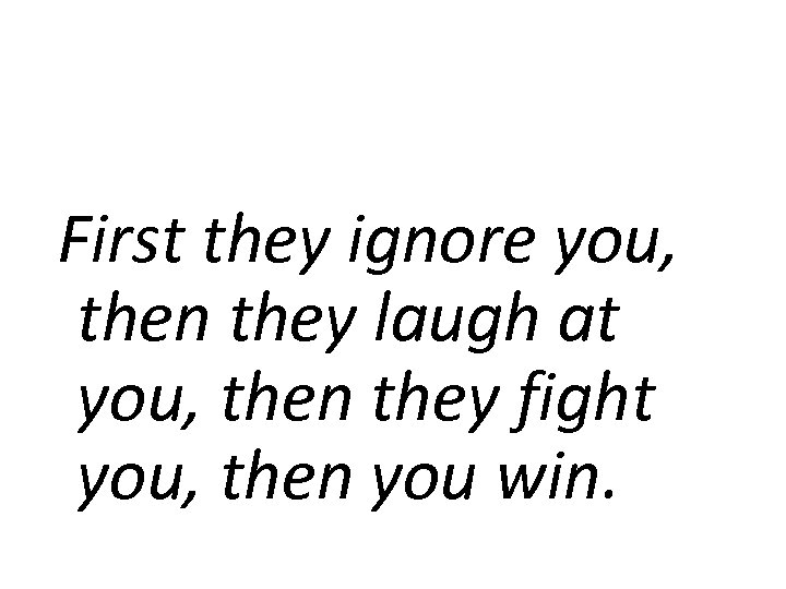 First they ignore you, then they laugh at you, then they fight you, then