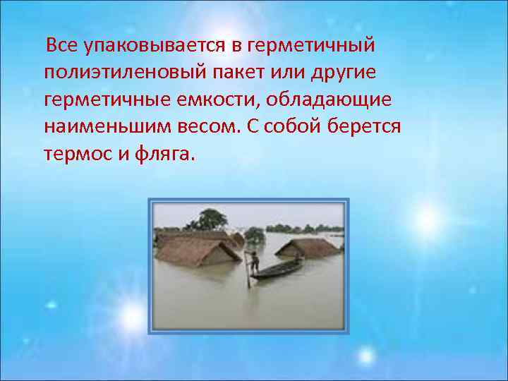 Все упаковывается в герметичный полиэтиленовый пакет или другие герметичные емкости, обладающие наименьшим весом. С