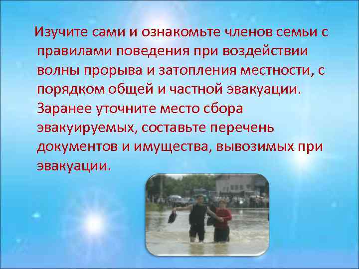 Изучите сами и ознакомьте членов семьи с правилами поведения при воздействии волны прорыва и